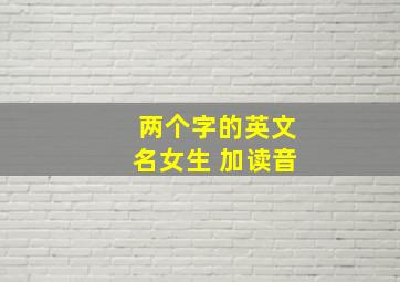 两个字的英文名女生 加读音